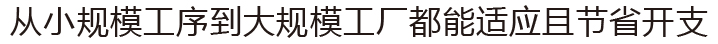 从小规模工序到大规模工厂都能适应且节省开支